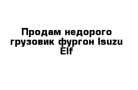 Продам недорого грузовик фургон Isuzu Elf